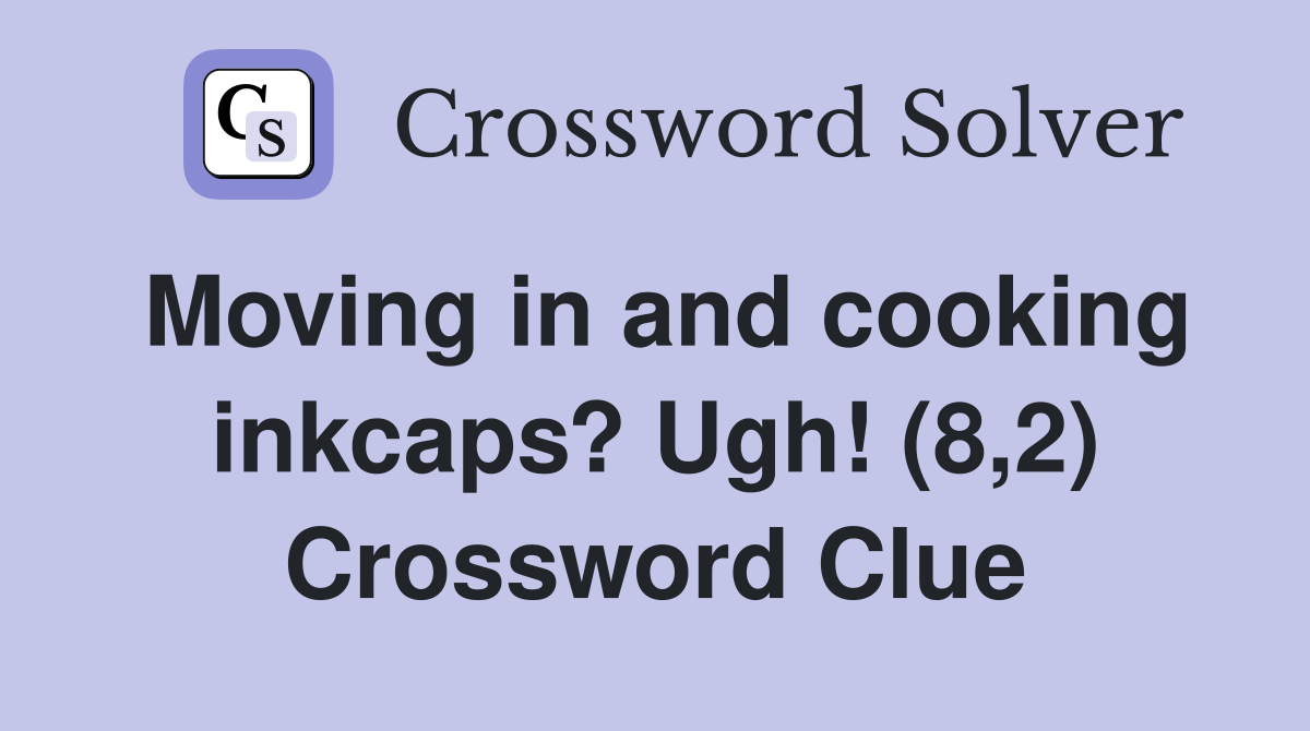 Moving in and cooking inkcaps? Ugh! (8,2) Crossword Clue Answers